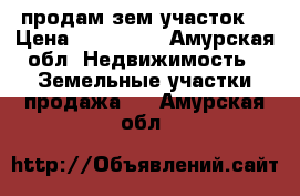 продам зем участок  › Цена ­ 120 000 - Амурская обл. Недвижимость » Земельные участки продажа   . Амурская обл.